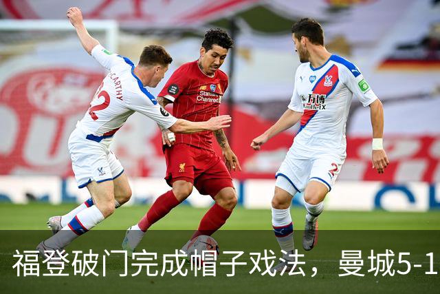 福登破门完成帽子戏法，曼城5-1领先！麦卡伊杜送助攻